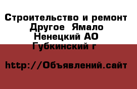 Строительство и ремонт Другое. Ямало-Ненецкий АО,Губкинский г.